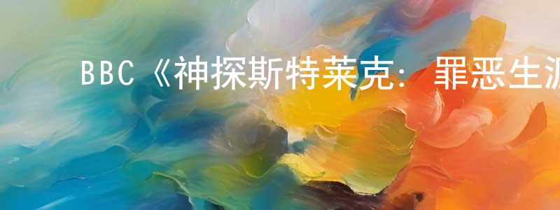 陈万波的动漫综艺大全,BBC《神探斯特莱克:罪恶生涯第三季》迅雷下载/在线观看/百度云-犯罪/历史载-美剧天堂